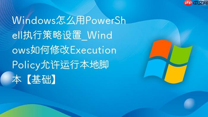 windows怎么用powershell执行策略设置_windows如何修改executionpolicy允许运行本地脚本【基础】
