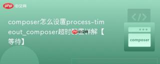 composer怎么设置process-timeout_composer超时配置详解【等待】