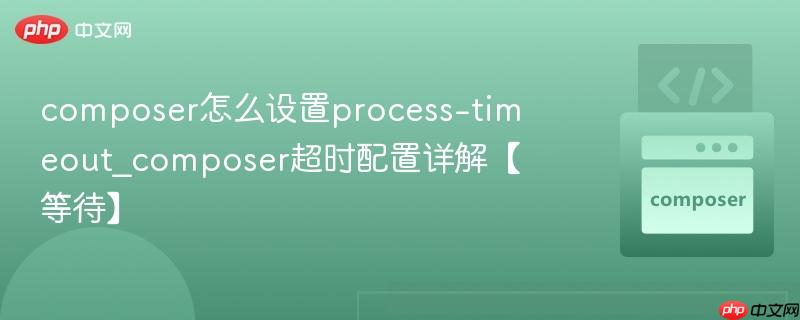 composer怎么设置process-timeout_composer超时配置详解【等待】