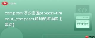 composer怎么设置process-timeout_composer超时配置详解【等待】