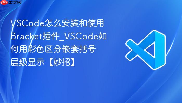 vscode怎么安装和使用bracket插件_vscode如何用彩色区分嵌套括号层级显示【妙招】