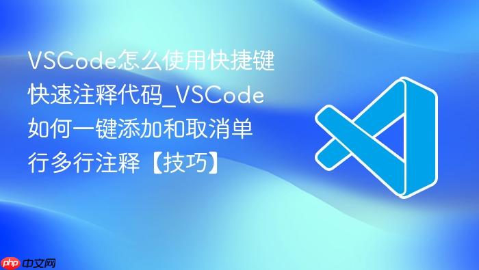 vscode怎么使用快捷键快速注释代码_vscode如何一键添加和取消单行多行注释【技巧】