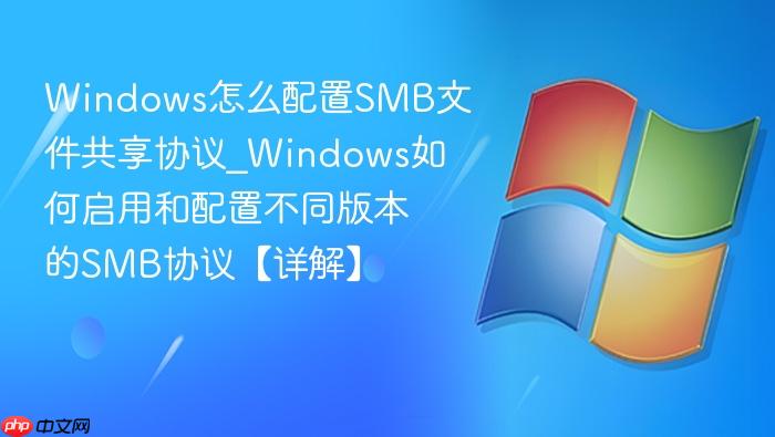 windows怎么配置smb文件共享协议_windows如何启用和配置不同版本的smb协议【详解】