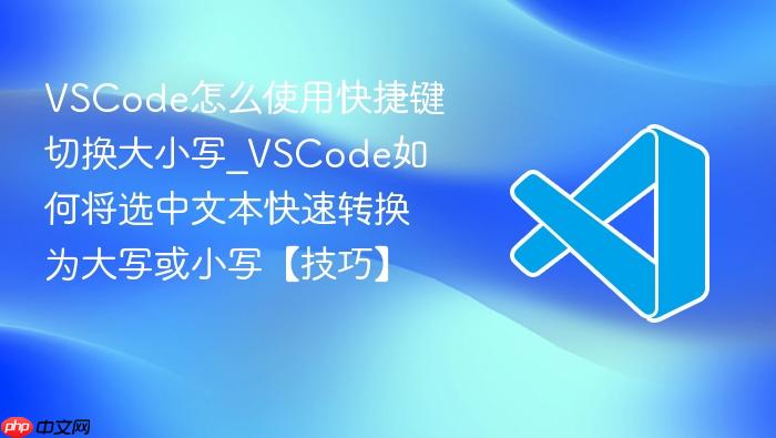 vscode怎么使用快捷键切换大小写_vscode如何将选中文本快速转换为大写或小写【技巧】