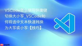 vscode怎么使用快捷键切换大小写_vscode如何将选中文本快速转换为大写或小写【技巧】