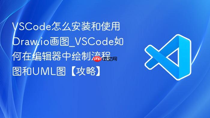 vscode怎么安装和使用draw.io画图_vscode如何在编辑器中绘制流程图和uml图【攻略】