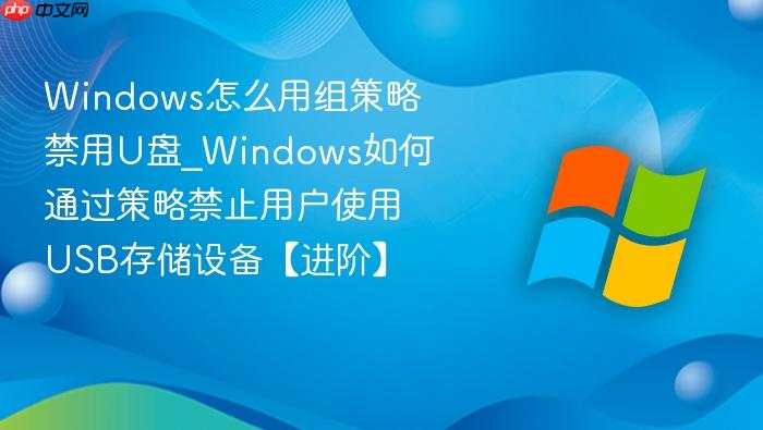 windows怎么用组策略禁用u盘_windows如何通过策略禁止用户使用usb存储设备【进阶】