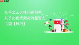 知乎怎么选择问题回答_知乎如何找到高流量潜力问题【技巧】