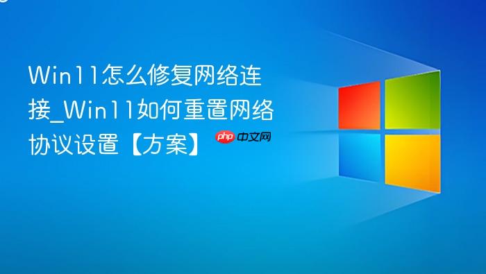 win11怎么修复网络连接_win11如何重置网络协议设置【方案】