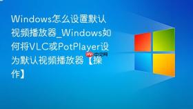 windows怎么设置默认视频播放器_windows如何将vlc或potplayer设为默认视频播放器【操作】