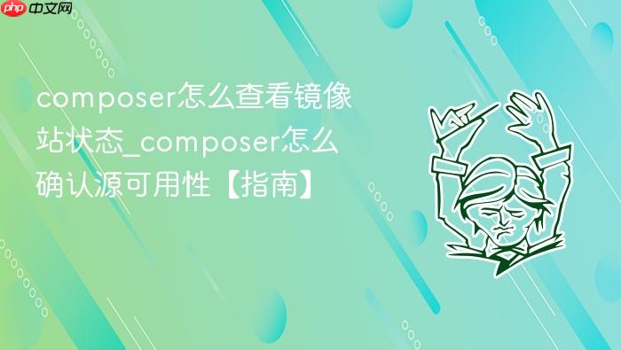 composer怎么查看镜像站状态_composer怎么确认源可用性【指南】