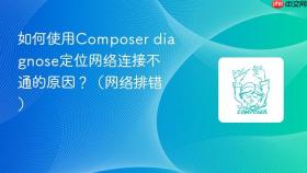 如何使用composer diagnose定位网络连接不通的原因?(网络排错)