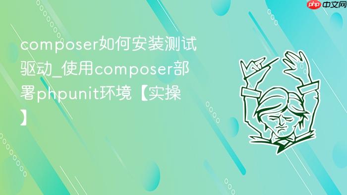 composer如何安装测试驱动_使用composer部署phpunit环境【实操】