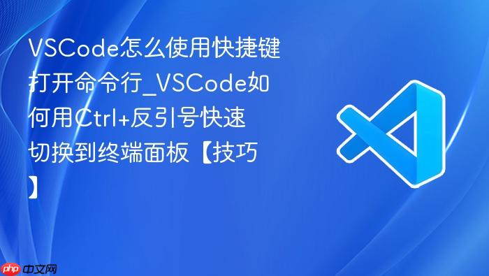 vscode怎么使用快捷键打开命令行_vscode如何用ctrl+反引号快速切换到终端面板【技巧】