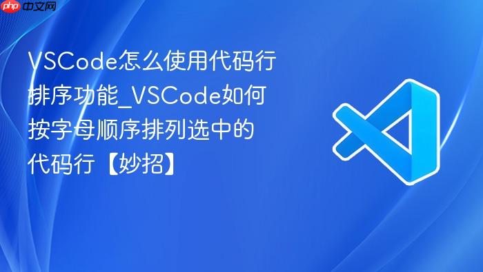 vscode怎么使用代码行排序功能_vscode如何按字母顺序排列选中的代码行【妙招】