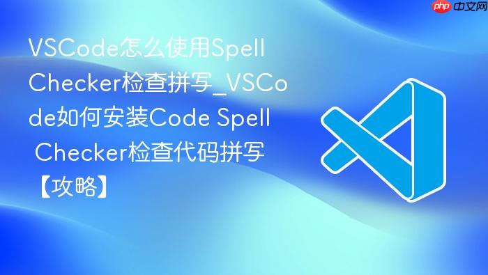 vscode怎么使用spell checker检查拼写_vscode如何安装code spell checker检查代码拼写【攻略】