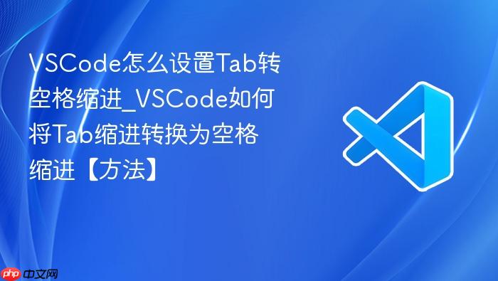 vscode怎么设置tab转空格缩进_vscode如何将tab缩进转换为空格缩进【方法】