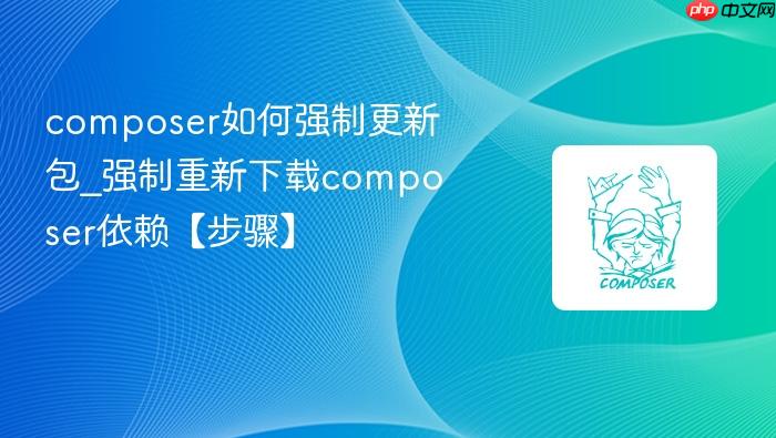 composer如何强制更新包_强制重新下载composer依赖【步骤】