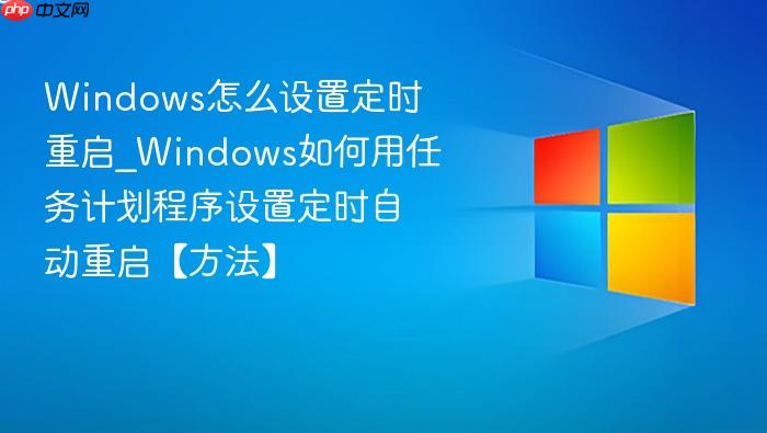 windows怎么设置定时重启_windows如何用任务计划程序设置定时自动重启【方法】