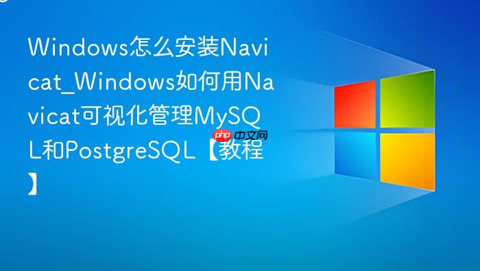 windows怎么安装navicat_windows如何用navicat可视化管理mysql和postgresql【教程】