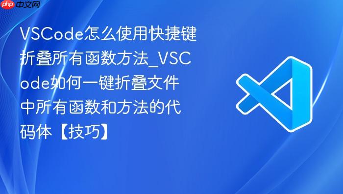vscode怎么使用快捷键折叠所有函数方法_vscode如何一键折叠文件中所有函数和方法的代码体【技巧】