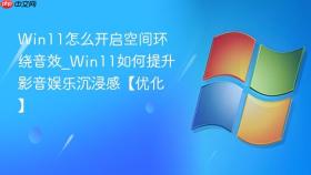 win11怎么开启空间环绕音效_win11如何提升影音娱乐沉浸感【优化】