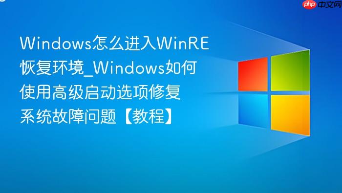 windows怎么进入winre恢复环境_windows如何使用高级启动选项修复系统故障问题【教程】