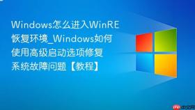 Windows怎么进入WinRE恢复环境_Windows如何使用高级启动选项修复系统故障问题【教程】