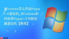 windows怎么开启hyper-v虚拟机_windows如何启用hyper-v功能创建虚拟机【教程】