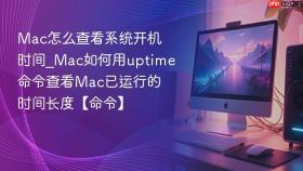 mac怎么查看系统开机时间_mac如何用uptime命令查看mac已运行的时间长度【命令】