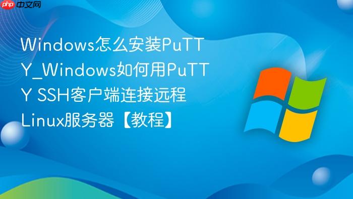 windows怎么安装putty_windows如何用putty ssh客户端连接远程linux服务器【教程】