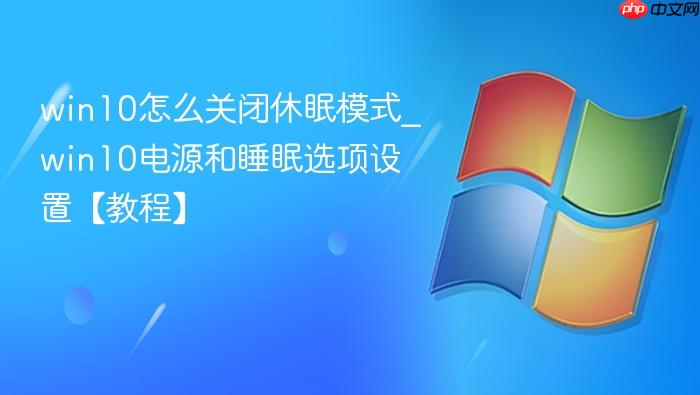 win10怎么关闭休眠模式_win10电源和睡眠选项设置【教程】
