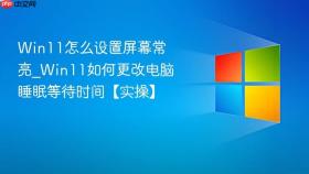 win11怎么设置屏幕常亮_win11如何更改电脑睡眠等待时间【实操】