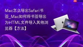Mac怎么导出Safari书签_Mac如何将书签导出为HTML文件导入其他浏览器【方法】