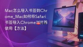 Mac怎么导入书签到Chrome_Mac如何将Safari书签导入Chrome浏览器使用【方法】