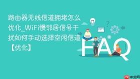 路由器无线信道拥堵怎么优化_WiFi慢邻居信号干扰如何手动选择空闲信道【优化】