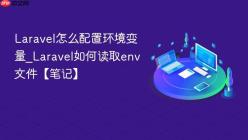 Laravel怎么配置环境变量_Laravel如何读取env文件【笔记】