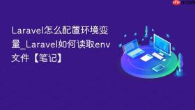 laravel怎么配置环境变量_laravel如何读取env文件【笔记】