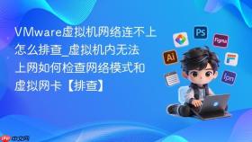 vmware虚拟机网络连不上怎么排查_虚拟机内无法上网如何检查网络模式和虚拟网卡【排查】