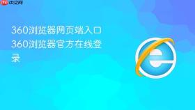 360浏览器网页端入口 360浏览器官方在线登录