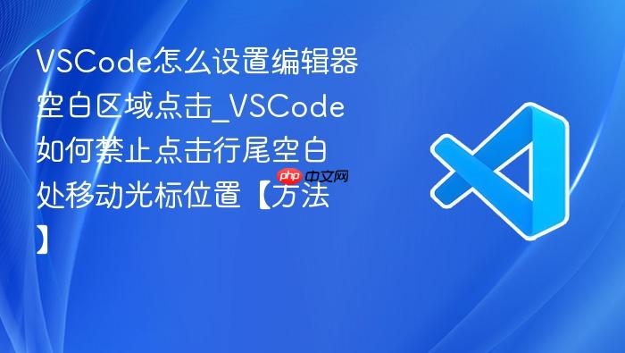 vscode怎么设置编辑器空白区域点击_vscode如何禁止点击行尾空白处移动光标位置【方法】