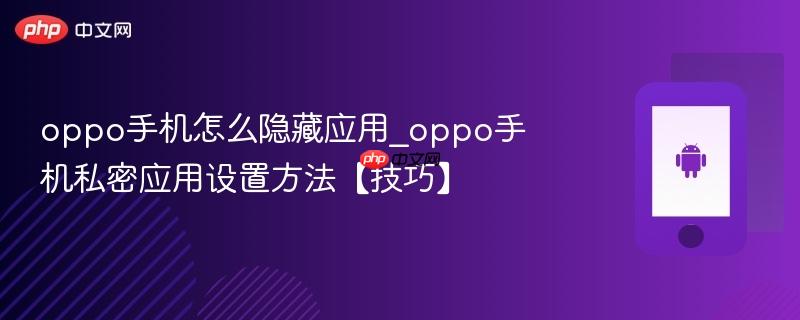 oppo手机怎么隐藏应用_oppo手机私密应用设置方法【技巧】