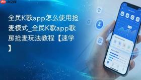 全民k歌app怎么使用抢麦模式_全民k歌app歌房抢麦玩法教程【速学】