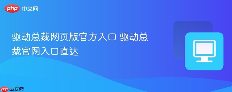 驱动总裁网页版官方入口 驱动总裁官网入口直达