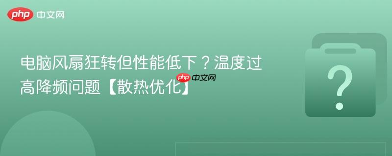 电脑风扇狂转但性能低下?温度过高降频问题【散热优化】