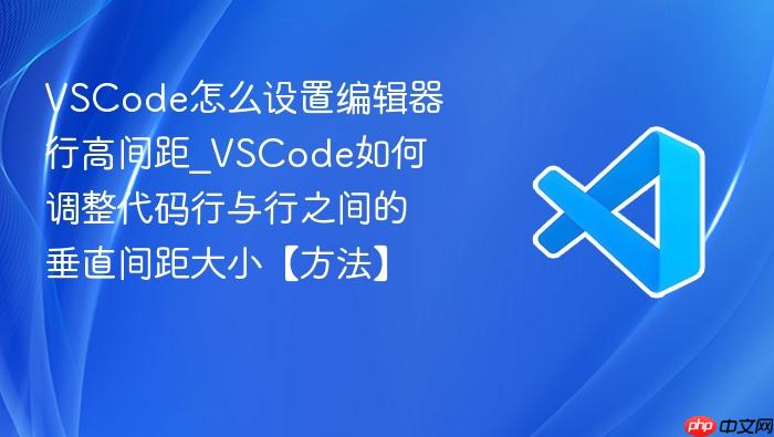 vscode怎么设置编辑器行高间距_vscode如何调整代码行与行之间的垂直间距大小【方法】