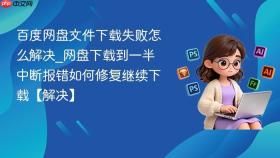百度网盘文件下载失败怎么解决_网盘下载到一半中断报错如何修复继续下载【解决】