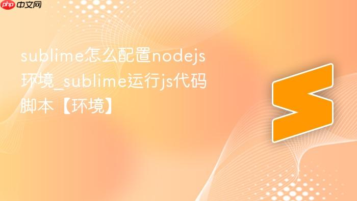 sublime怎么配置nodejs环境_sublime运行js代码脚本【环境】