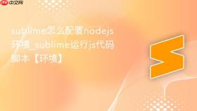 sublime怎么配置nodejs环境_sublime运行js代码脚本【环境】