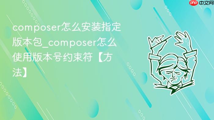 composer怎么安装指定版本包_composer怎么使用版本号约束符【方法】